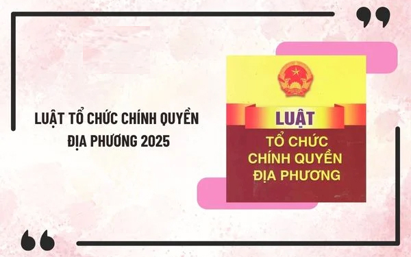 Những điểm mới cơ bản của Luật Tổ chức chính quyền địa phương năm 2025