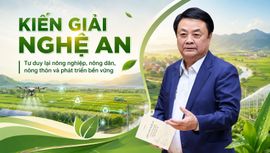 KIẾN GIẢI NGHỆ AN - Tư duy lại nông nghiệp, nông dân, nông thôn và phát triển bền vững