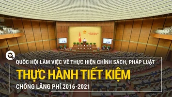 Trực tiếp: Quốc hội làm việc về thực hiện chính sách, pháp luật thực hành tiết kiệm, chống lãng phí 2016-2021