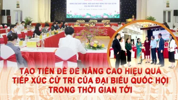 Tạo tiền đề để nâng cao hiệu quả tiếp xúc cử tri của đại biểu Quốc hội trong thời gian tới