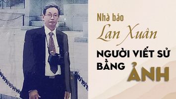 Nhà báo Lan Xuân - Người viết sử bằng ảnh