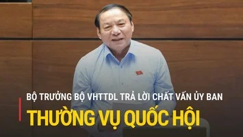 Trực tiếp: Bộ trưởng Bộ VHTTDL trả lời chất vấn trước Ủy ban Thường vụ Quốc hội