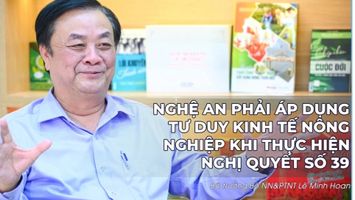 Bộ trưởng Bộ NN&PTNT Lê Minh Hoan: Nghệ An phải áp dụng tư duy kinh tế nông nghiệp khi thực hiện Nghị quyết số 39 (P2)