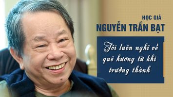 Học giả Nguyễn Trần Bạt - Tôi luôn nghĩ về quê hương từ khi trưởng thành