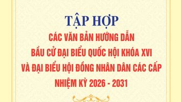 Tập hợp các văn bản hướng dẫn bầu cử Đại biểu Quốc hội khoá XVI và Đại biểu Hội đồng nhân dân các cấp nhiệm kỳ 2026 - 2031