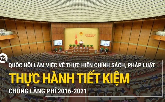 Trực tiếp: Quốc hội làm việc về thực hiện chính sách, pháp luật thực hành tiết kiệm, chống lãng phí 2016-2021