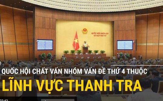 Trực tiếp: Quốc hội chất vấn nhóm vấn đề thứ 4 thuộc lĩnh vực thanh tra