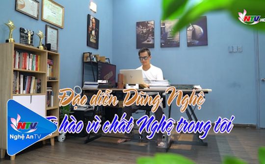 Người Nghệ muôn phương: "Đạo diễn Dũng Nghệ - Tự hào chất Nghệ trong tôi"