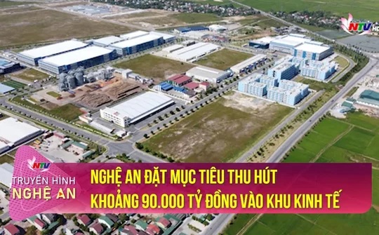 Nghệ An đặt mục tiêu thu hút khoảng 90.000 tỷ đồng vào khu kinh tế