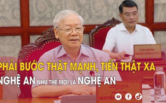 Tổng Bí thư Nguyễn Phú Trọng: Nghệ An phải phải bước thật mạnh, tiến thật xa, Nghệ An như thế mới là Nghệ An